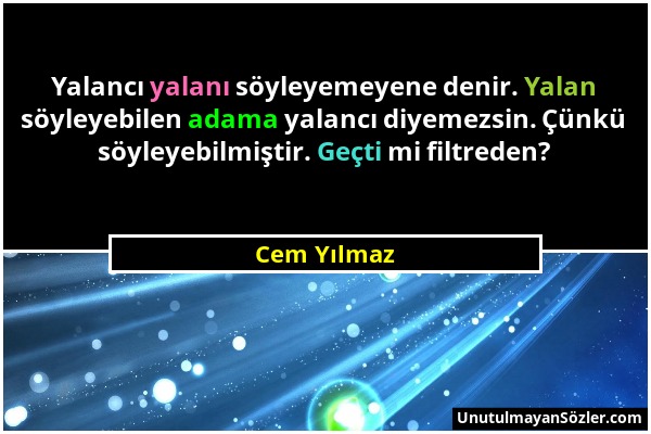 Cem Yılmaz - Yalancı yalanı söyleyemeyene denir. Yalan söyleyebilen adama yalancı diyemezsin. Çünkü söyleyebilmiştir. Geçti mi filtreden?...