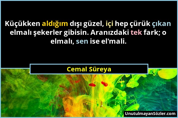 Cemal Süreya - Küçükken aldığım dışı güzel, içi hep çürük çıkan elmalı şekerler gibisin. Aranızdaki tek fark; o elmalı, sen ise el'mali....