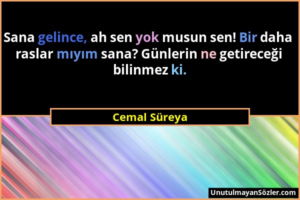 Cemal Süreya - Sana gelince, ah sen yok musun sen! Bir daha raslar mıyım sana? Günlerin ne getireceği bilinmez ki....