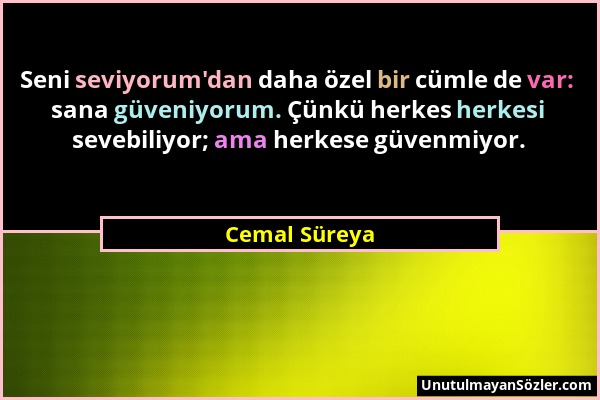 Cemal Süreya - Seni seviyorum'dan daha özel bir cümle de var: sana güveniyorum. Çünkü herkes herkesi sevebiliyor; ama herkese güvenmiyor....