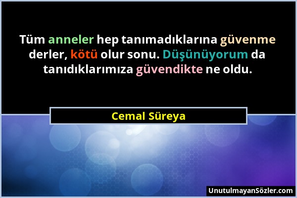 Cemal Süreya - Tüm anneler hep tanımadıklarına güvenme derler, kötü olur sonu. Düşünüyorum da tanıdıklarımıza güvendikte ne oldu....