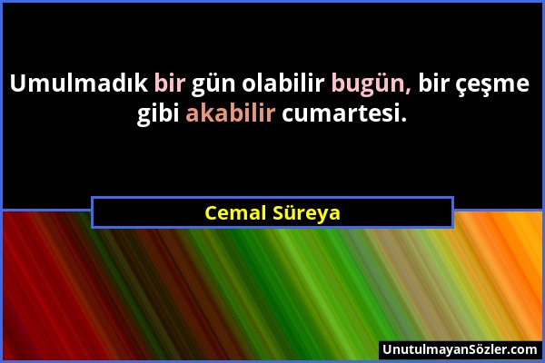 Cemal Süreya - Umulmadık bir gün olabilir bugün, bir çeşme gibi akabilir cumartesi....