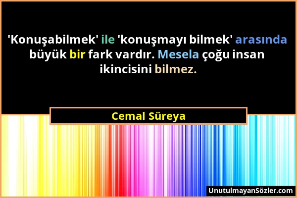 Cemal Süreya - 'Konuşabilmek' ile 'konuşmayı bilmek' arasında büyük bir fark vardır. Mesela çoğu insan ikincisini bilmez....