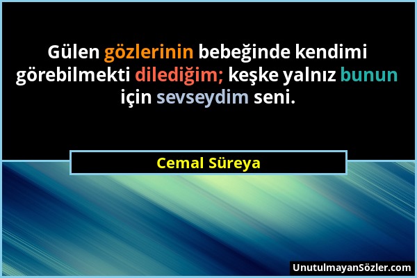 Cemal Süreya - Gülen gözlerinin bebeğinde kendimi görebilmekti dilediğim; keşke yalnız bunun için sevseydim seni....