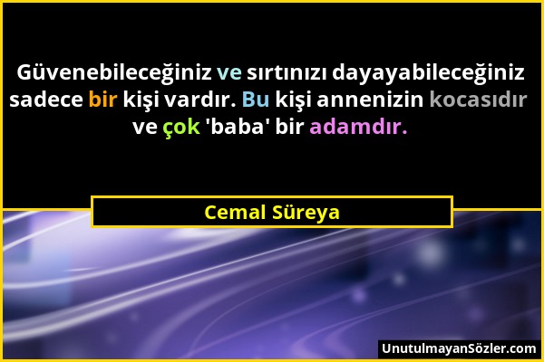 Cemal Süreya - Güvenebileceğiniz ve sırtınızı dayayabileceğiniz sadece bir kişi vardır. Bu kişi annenizin kocasıdır ve çok 'baba' bir adamdır....