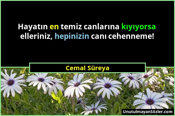 Cemal Süreya - Hayatın en temiz canlarına kıyıyorsa elleriniz, hepinizin canı cehenneme!...