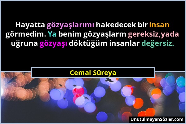 Cemal Süreya - Hayatta gözyaşlarımı hakedecek bir insan görmedim. Ya benim gözyaşlarm gereksiz,yada uğruna gözyaşı döktüğüm insanlar değersiz....