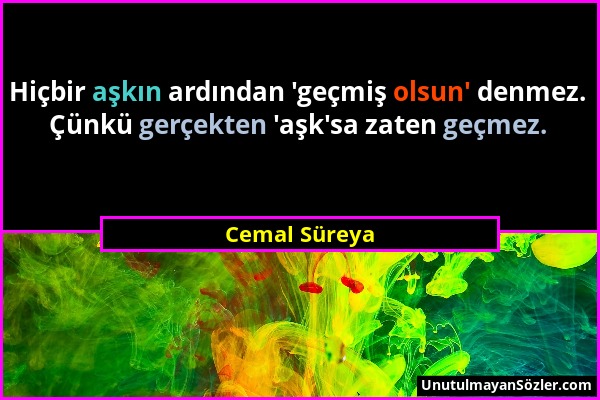 Cemal Süreya - Hiçbir aşkın ardından 'geçmiş olsun' denmez. Çünkü gerçekten 'aşk'sa zaten geçmez....