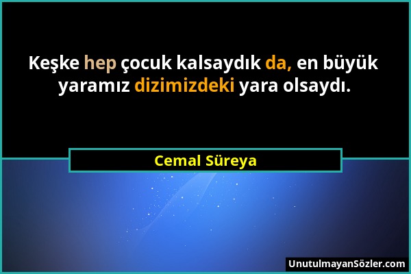 Cemal Süreya - Keşke hep çocuk kalsaydık da, en büyük yaramız dizimizdeki yara olsaydı....