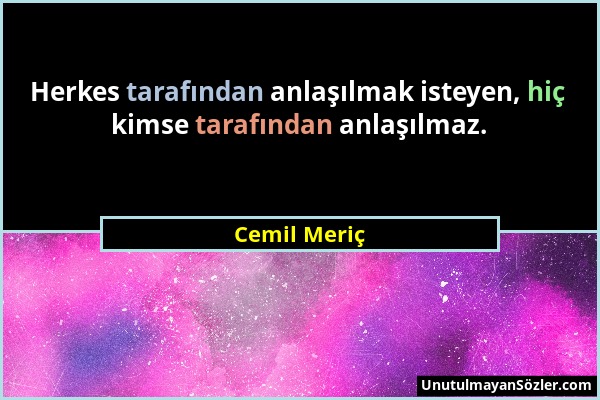 Cemil Meriç - Herkes tarafından anlaşılmak isteyen, hiç kimse tarafından anlaşılmaz....