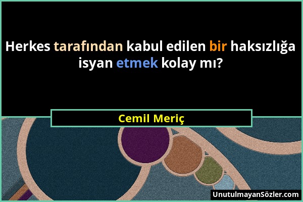 Cemil Meriç - Herkes tarafından kabul edilen bir haksızlığa isyan etmek kolay mı?...