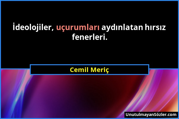 Cemil Meriç - İdeolojiler, uçurumları aydınlatan hırsız fenerleri....