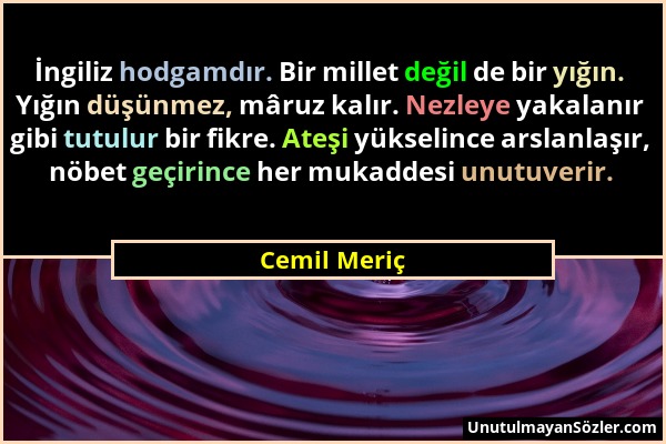 Cemil Meriç - İngiliz hodgamdır. Bir millet değil de bir yığın. Yığın düşünmez, mâruz kalır. Nezleye yakalanır gibi tutulur bir fikre. Ateşi yükselinc...