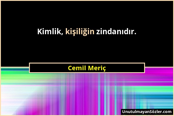 Cemil Meriç - Kimlik, kişiliğin zindanıdır....