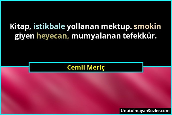 Cemil Meriç - Kitap, istikbale yollanan mektup. smokin giyen heyecan, mumyalanan tefekkür....