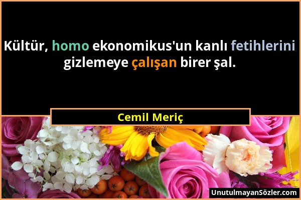 Cemil Meriç - Kültür, homo ekonomikus'un kanlı fetihlerini gizlemeye çalışan birer şal....