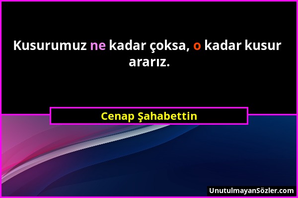 Cenap Şahabettin - Kusurumuz ne kadar çoksa, o kadar kusur ararız....