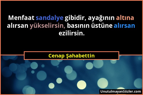 Cenap Şahabettin - Menfaat sandalye gibidir, ayağının altına alırsan yükselirsin, basının üstüne alırsan ezilirsin....