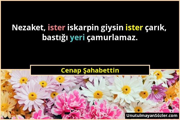 Cenap Şahabettin - Nezaket, ister iskarpin giysin ister çarık, bastığı yeri çamurlamaz....