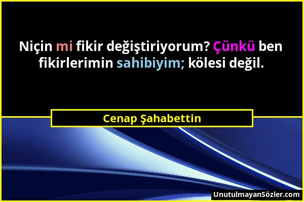 Cenap Şahabettin - Niçin mi fikir değiştiriyorum? Çünkü ben fikirlerimin sahibiyim; kölesi değil....