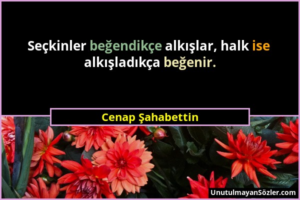 Cenap Şahabettin - Seçkinler beğendikçe alkışlar, halk ise alkışladıkça beğenir....