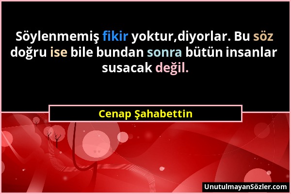 Cenap Şahabettin - Söylenmemiş fikir yoktur,diyorlar. Bu söz doğru ise bile bundan sonra bütün insanlar susacak değil....