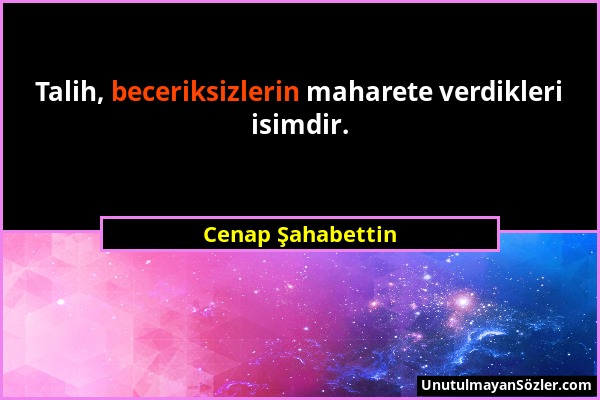 Cenap Şahabettin - Talih, beceriksizlerin maharete verdikleri isimdir....