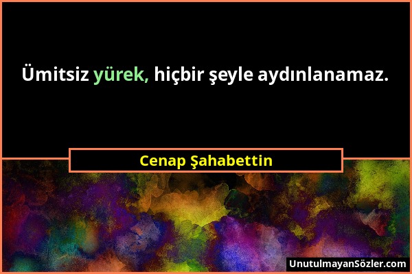 Cenap Şahabettin - Ümitsiz yürek, hiçbir şeyle aydınlanamaz....