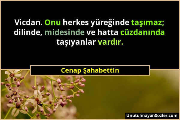 Cenap Şahabettin - Vicdan. Onu herkes yüreğinde taşımaz; dilinde, midesinde ve hatta cüzdanında taşıyanlar vardır....