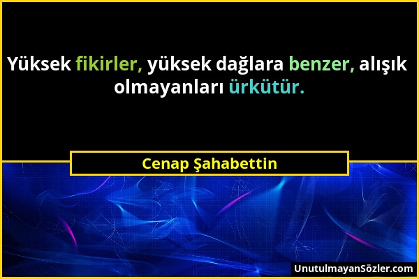 Cenap Şahabettin - Yüksek fikirler, yüksek dağlara benzer, alışık olmayanları ürkütür....