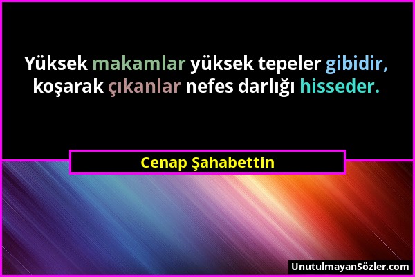 Cenap Şahabettin - Yüksek makamlar yüksek tepeler gibidir, koşarak çıkanlar nefes darlığı hisseder....