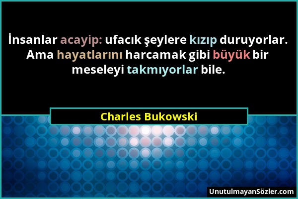 Charles Bukowski - İnsanlar acayip: ufacık şeylere kızıp duruyorlar. Ama hayatlarını harcamak gibi büyük bir meseleyi takmıyorlar bile....