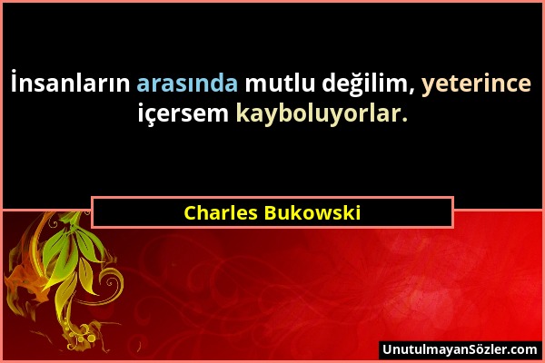 Charles Bukowski - İnsanların arasında mutlu değilim, yeterince içersem kayboluyorlar....