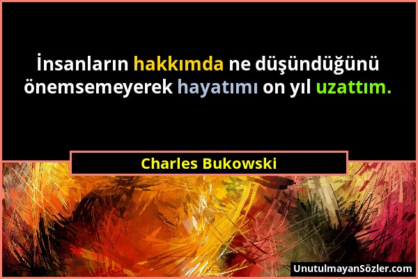 Charles Bukowski - İnsanların hakkımda ne düşündüğünü önemsemeyerek hayatımı on yıl uzattım....