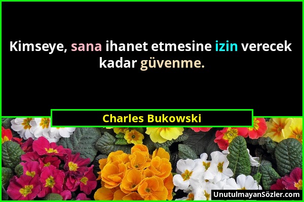 Charles Bukowski - Kimseye, sana ihanet etmesine izin verecek kadar güvenme....