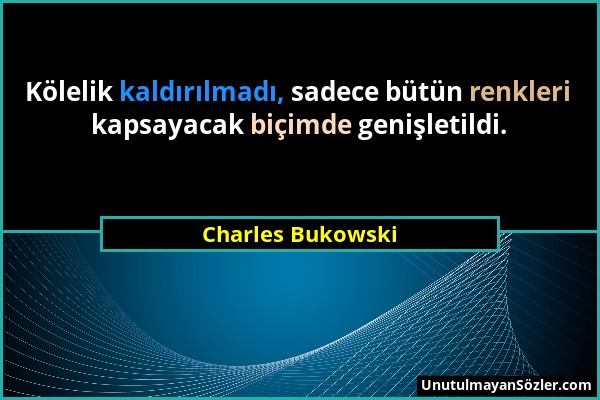 Charles Bukowski - Kölelik kaldırılmadı, sadece bütün renkleri kapsayacak biçimde genişletildi....