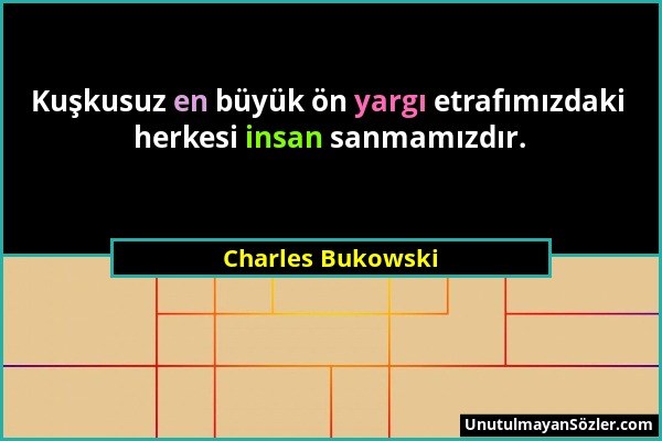 Charles Bukowski - Kuşkusuz en büyük ön yargı etrafımızdaki herkesi insan sanmamızdır....