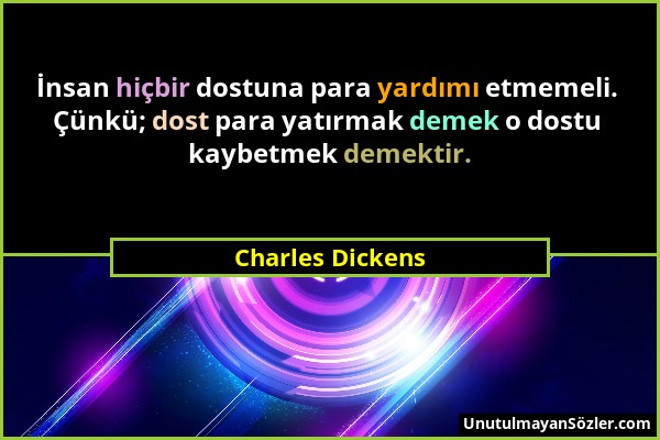 Charles Dickens - İnsan hiçbir dostuna para yardımı etmemeli. Çünkü; dost para yatırmak demek o dostu kaybetmek demektir....