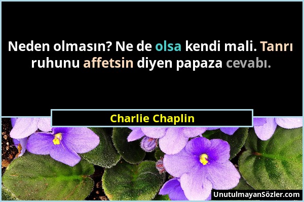 Charlie Chaplin - Neden olmasın? Ne de olsa kendi mali. Tanrı ruhunu affetsin diyen papaza cevabı....