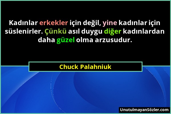 Chuck Palahniuk - Kadınlar erkekler için değil, yine kadınlar için süslenirler. Çünkü asıl duygu diğer kadınlardan daha güzel olma arzusudur....