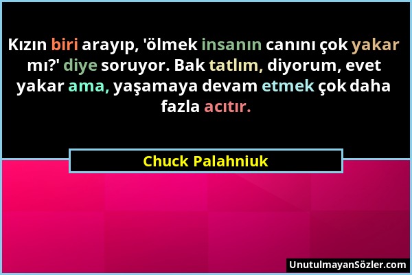 Chuck Palahniuk - Kızın biri arayıp, 'ölmek insanın canını çok yakar mı?' diye soruyor. Bak tatlım, diyorum, evet yakar ama, yaşamaya devam etmek çok...