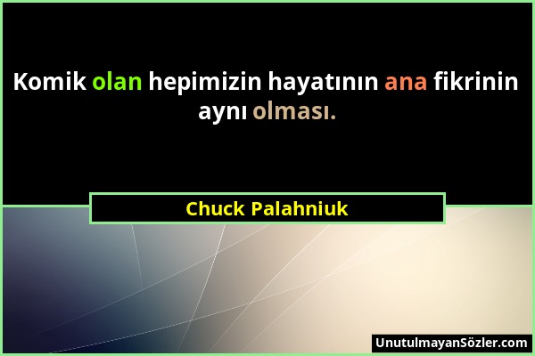 Chuck Palahniuk - Komik olan hepimizin hayatının ana fikrinin aynı olması....