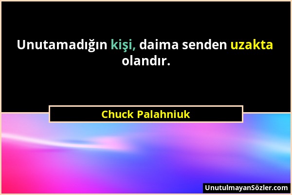 Chuck Palahniuk - Unutamadığın kişi, daima senden uzakta olandır....