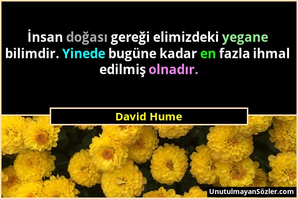 David Hume - İnsan doğası gereği elimizdeki yegane bilimdir. Yinede bugüne kadar en fazla ihmal edilmiş olnadır....