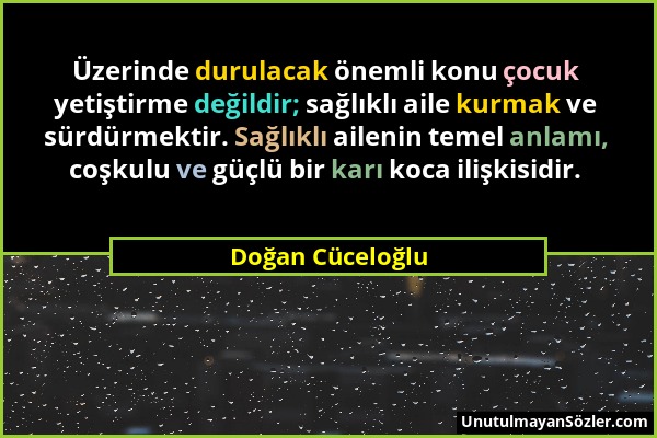 Doğan Cüceloğlu - Üzerinde durulacak önemli konu çocuk yetiştirme değildir; sağlıklı aile kurmak ve sürdürmektir. Sağlıklı ailenin temel anlamı, coşku...