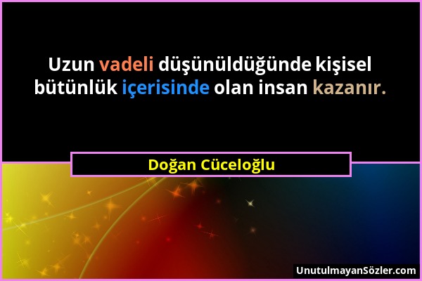 Doğan Cüceloğlu - Uzun vadeli düşünüldüğünde kişisel bütünlük içerisinde olan insan kazanır....