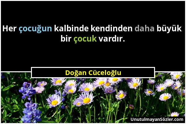 Doğan Cüceloğlu - Her çocuğun kalbinde kendinden daha büyük bir çocuk vardır....