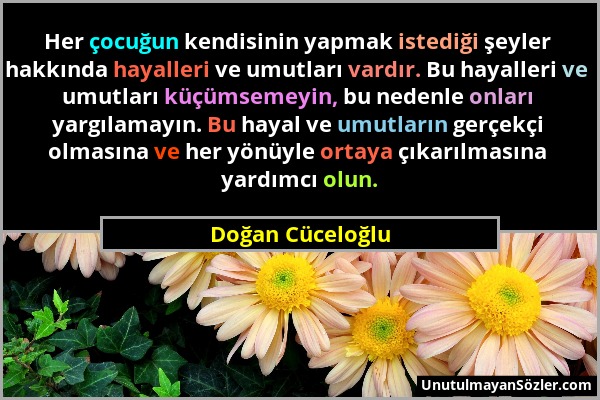 Doğan Cüceloğlu - Her çocuğun kendisinin yapmak istediği şeyler hakkında hayalleri ve umutları vardır. Bu hayalleri ve umutları küçümsemeyin, bu neden...