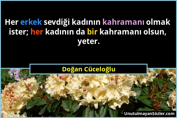 Doğan Cüceloğlu - Her erkek sevdiği kadının kahramanı olmak ister; her kadının da bir kahramanı olsun, yeter....