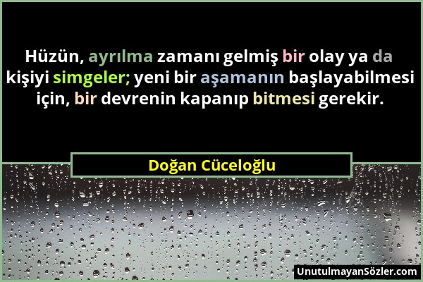 Doğan Cüceloğlu - Hüzün, ayrılma zamanı gelmiş bir olay ya da kişiyi simgeler; yeni bir aşamanın başlayabilmesi için, bir devrenin kapanıp bitmesi ger...